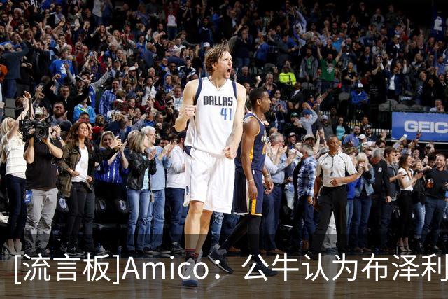 [流言板]Amico：公牛认为布泽利斯和威尔逊的组合很有竞争力